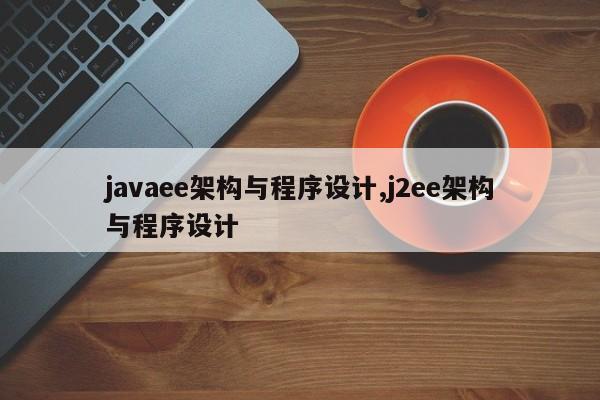 javaee架构与程序设计,j2ee架构与程序设计