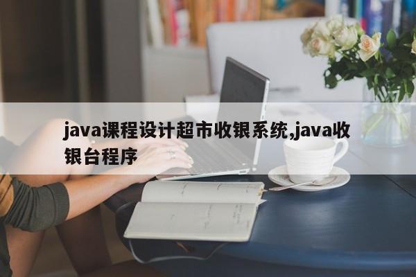 java课程设计超市收银系统,java收银台程序