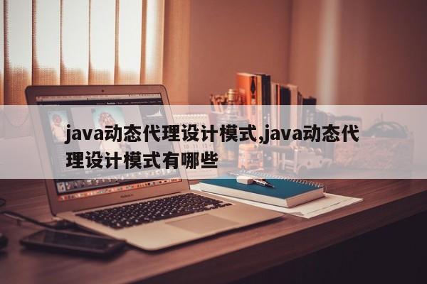 java动态代理设计模式,java动态代理设计模式有哪些