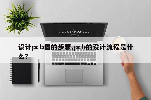 设计pcb图的步骤,pcb的设计流程是什么?