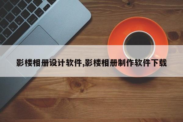 影楼相册设计软件,影楼相册制作软件下载