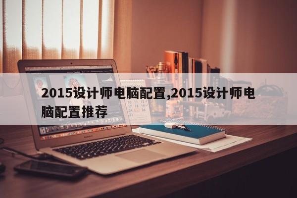 2015设计师电脑配置,2015设计师电脑配置推荐