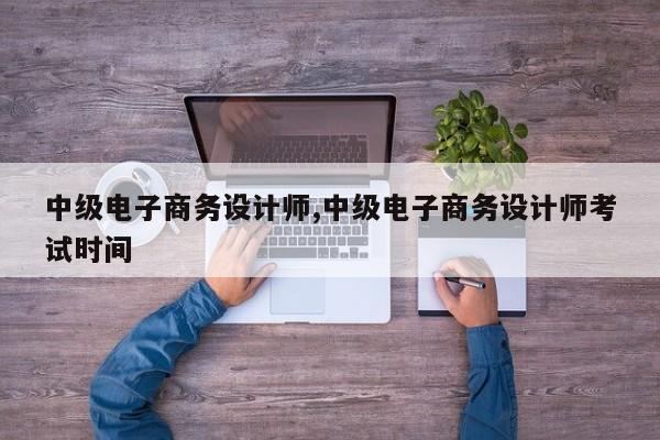 中级电子商务设计师,中级电子商务设计师考试时间