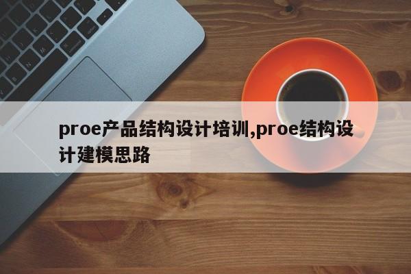 proe产品结构设计培训,proe结构设计建模思路