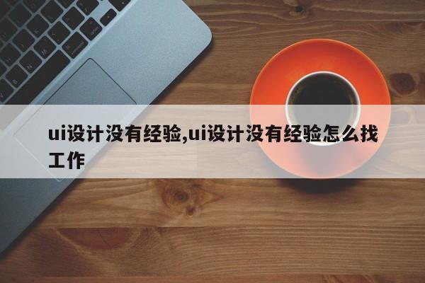 ui设计没有经验,ui设计没有经验怎么找工作